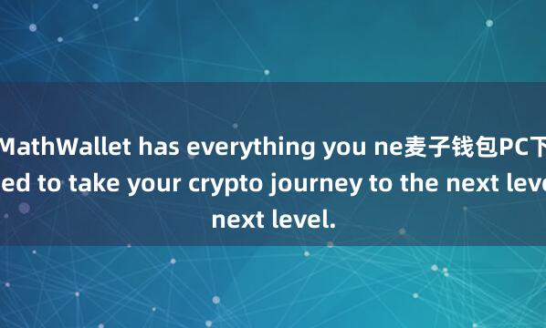 MathWallet has everything you ne麦子钱包PC下载ed to take your crypto journey to the next level.