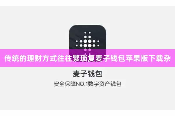 传统的理财方式往往繁琐复麦子钱包苹果版下载杂