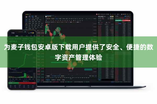 为麦子钱包安卓版下载用户提供了安全、便捷的数字资产管理体验