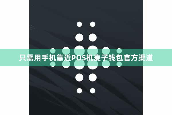 只需用手机靠近POS机麦子钱包官方渠道