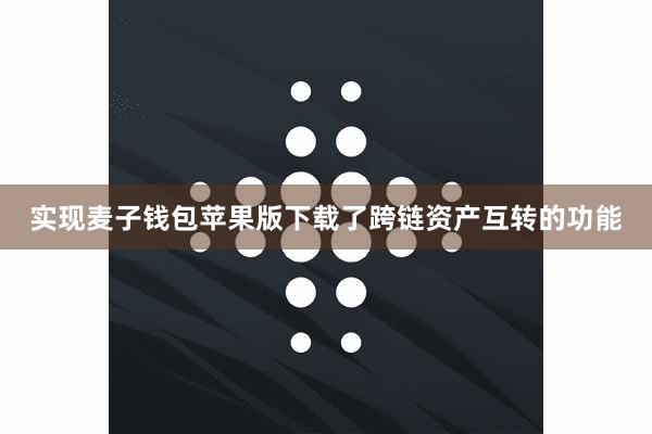 实现麦子钱包苹果版下载了跨链资产互转的功能