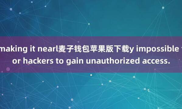 making it nearl麦子钱包苹果版下载y impossible for hackers to gain unauthorized access.