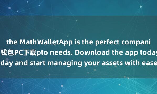 the MathWalletApp is the perfect companion for all your cry麦子钱包PC下载pto needs. Download the app today and start managing your assets with ease and convenience.