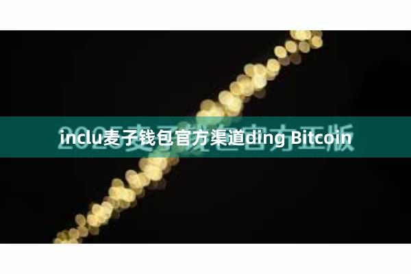 inclu麦子钱包官方渠道ding Bitcoin