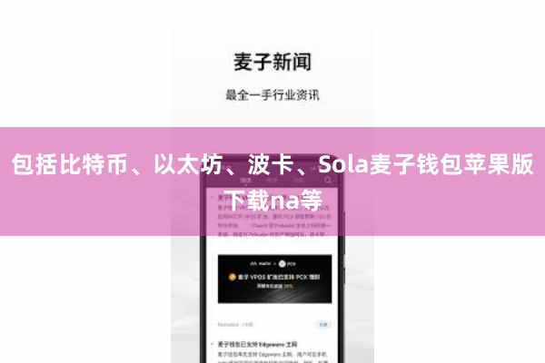 包括比特币、以太坊、波卡、Sola麦子钱包苹果版下载na等